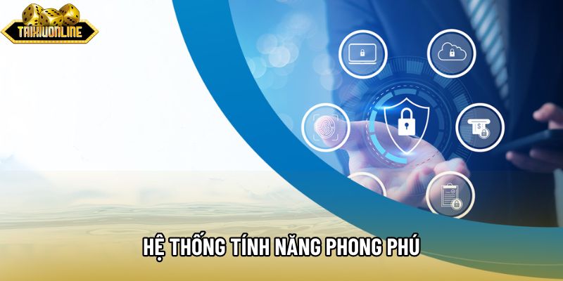 Hệ thống tính năng phong phú Hệ thống tính năng phong phú