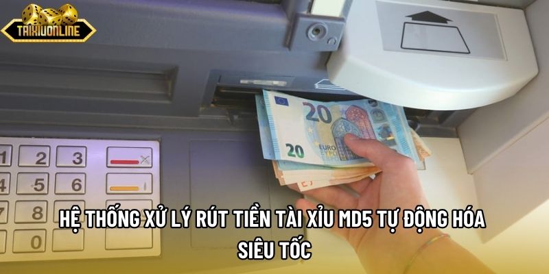 Hệ thống xử lý rút tiền tài xỉu md5 tự động hóa siêu tốc