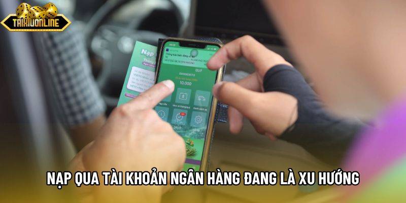 Nạp qua tài khoản ngân hàng đang là xu hướng Nạp qua tài khoản ngân hàng đang là xu hướng