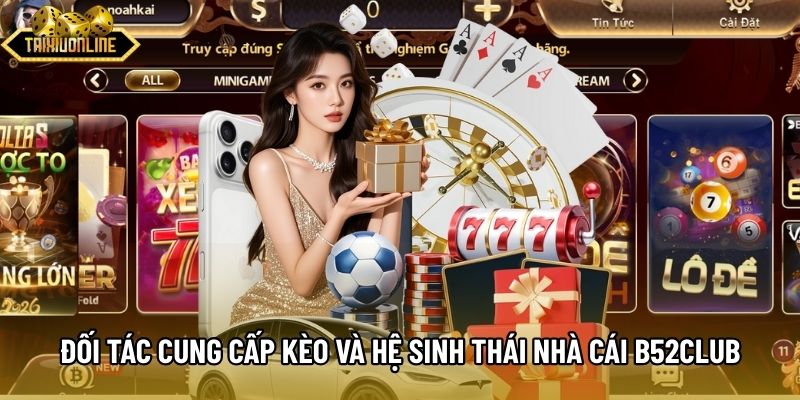 Đối tác cung cấp kèo và hệ sinh thái nhà cái B52Club