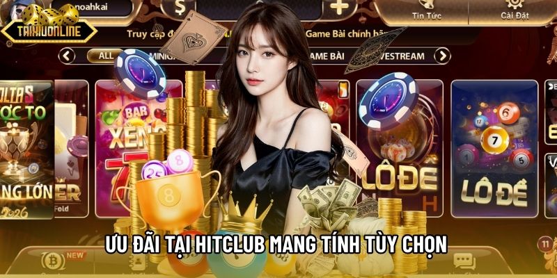 Ưu đãi tại Hitclub mang tính tùy chọn theo từng giai đoạn