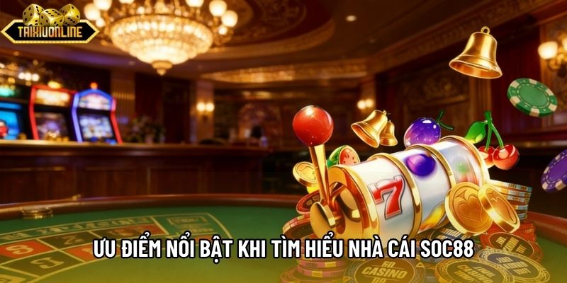 Ưu điểm nổi bật khi tìm hiểu nhà cái SOC88