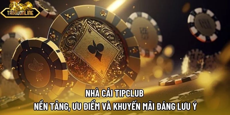 Nhà Cái Tipclub | Nền Tảng, Ưu Điểm Và Khuyến Mãi Đáng Lưu Ý