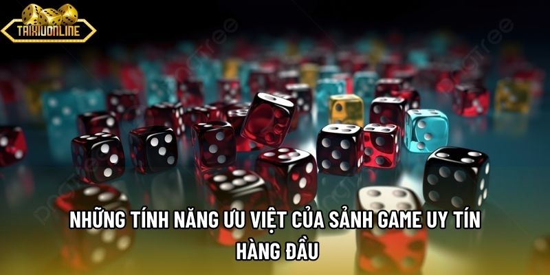 Những tính năng ưu việt của sảnh game uy tín hàng đầu Những tính năng ưu việt của sảnh game uy tín hàng đầu
