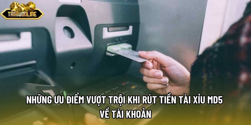 Những ưu điểm vượt trội khi rút tiền tài xỉu md5 về tài khoản