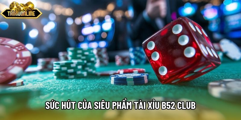 Sức hút của siêu phẩm Tài xỉu B52 Club