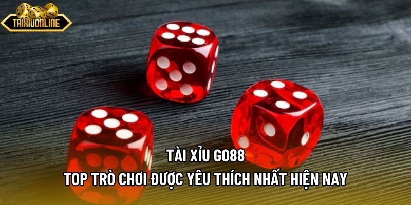 Tài Xỉu Go88 - Top Trò Chơi Được Yêu Thích Nhất Hiện Nay