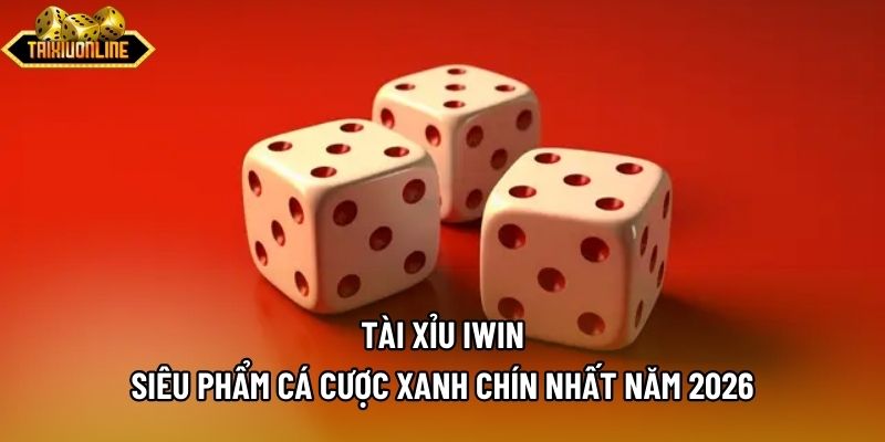 Tài Xỉu Iwin - Siêu Phẩm Cá Cược Xanh Chín Nhất Năm 2026