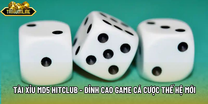 Tài Xỉu MD5 Hitclub - Đỉnh Cao Game Cá Cược Thế Hệ Mới