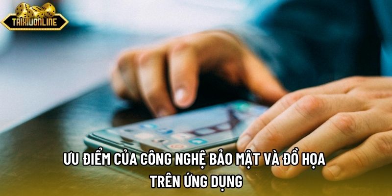 Ưu điểm của công nghệ bảo mật và đồ họa trên ứng dụng Ưu điểm của công nghệ bảo mật và đồ họa trên ứng dụng